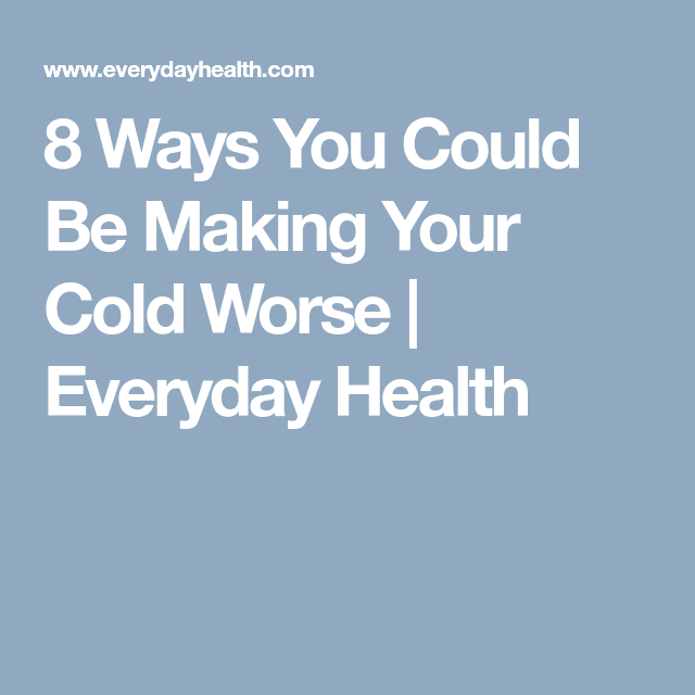 8 Ways You Could Be Making Your Cold Worse