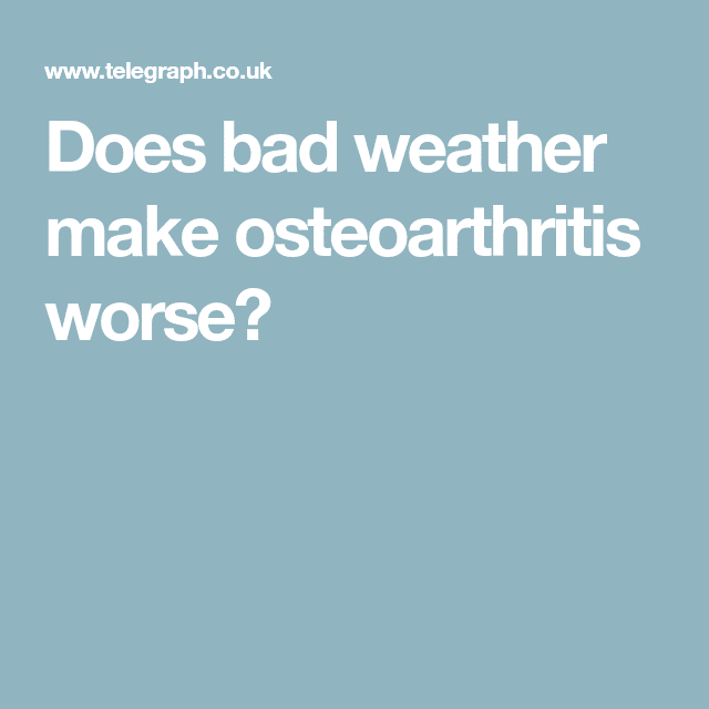 Does bad weather make osteoarthritis worse?