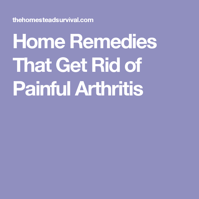 Home Remedies That Get Rid of Painful Arthritis