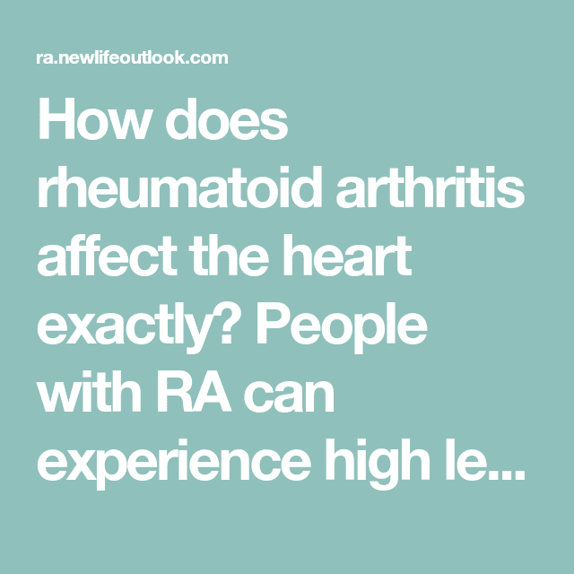 How does rheumatoid arthritis affect the heart exactly? People with RA ...