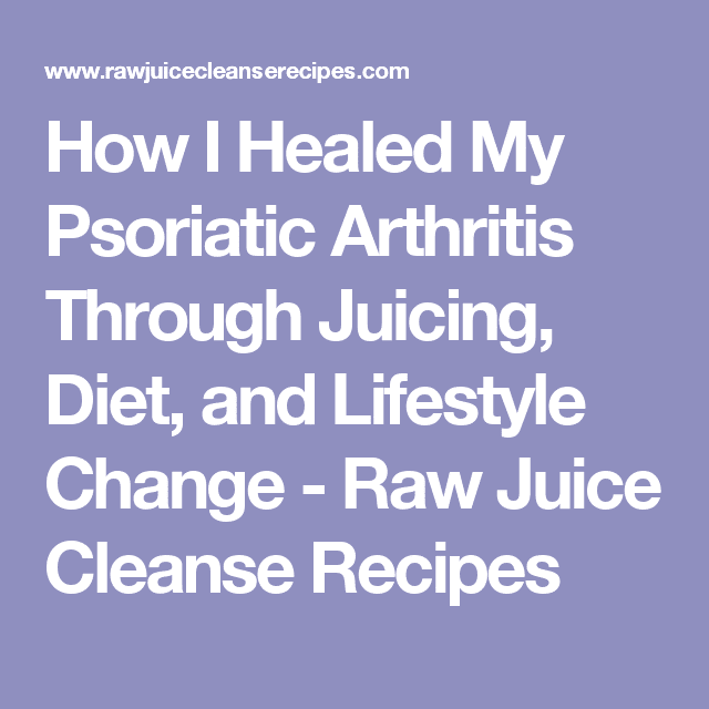 How I Healed My Psoriatic Arthritis Through Juicing, Diet, and ...