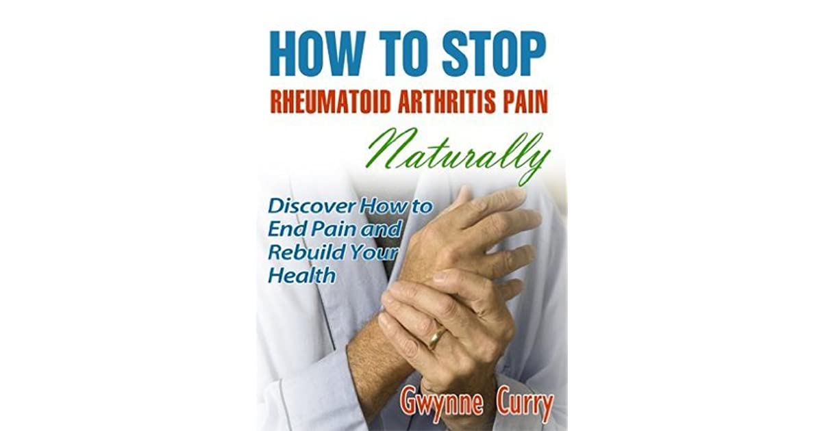 How to Stop Rheumatoid Arthritis Pain Naturally by Gwynne Curry