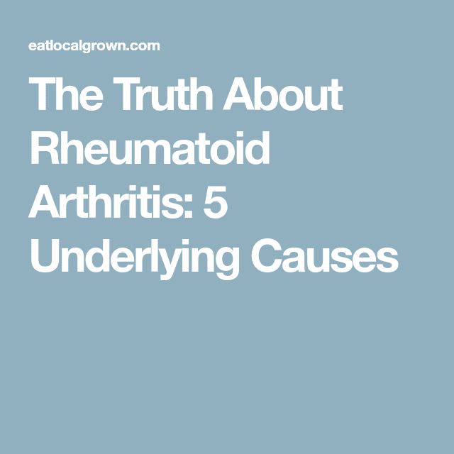 The Truth About Rheumatoid Arthritis: 5 Underlying Causes